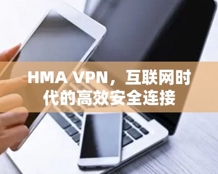 HMA VPN,互联网时代的高效安全连接 HMA VPN,互联网时代的高效安全连接
