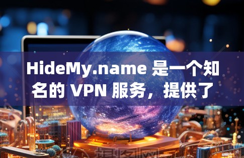 HideMy.name 是一个知名的 VPN 服务,提供了一个安全、高效且易于使用的VPN体验。以下是关于 HideMy.name 的一些关键信息