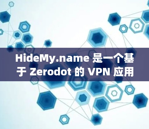 HideMy.name 是一个基于 Zerodot 的 VPN 应用程序，专为用户设计，用于远程访问网站。以下是关于它的详细介绍
