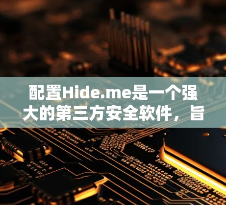 配置Hide.me是一个强大的第三方安全软件,旨在帮助开发者检测和安装安全应用,并自动隐藏恶意软件。以下是一步步的教程,帮助您成功配置Hide.me
