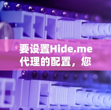 要设置Hide.me代理的配置，您可以按照以下步骤进行