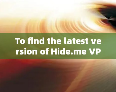 To find the latest version of Hide.me VPN,follow these organized steps: