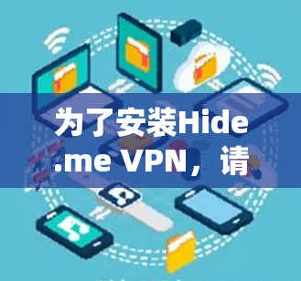 为了安装Hide.me VPN,请按照以下步骤进行操作