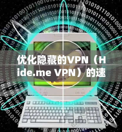 优化隐藏的VPN（Hide.me VPN）的速度是一个系统性的过程，需要从多个方面入手，以确保最佳的连接体验。以下是一个结构化的优化步骤指南