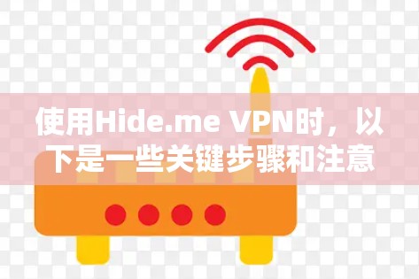使用Hide.me VPN时,以下是一些关键步骤和注意事项,帮助你顺利使用该工具 使用Hide.me VPN时,以下是一些关键步骤和注意事项,帮助你顺利使用该工具